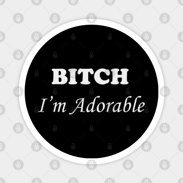 Bitch, im adorable
